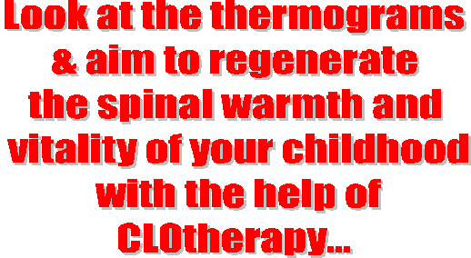 Look at the thermograms& aim to regeneratethe spinal warmth and
vitality of your childhoodwith the help ofCLOtherapy...